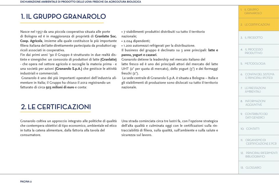 Fin dai primi anni 90 il Gruppo è strutturato in due realtà distinte e sinergiche: un consorzio di produttori di latte (Granlatte) che opera nel settore agricolo e raccoglie la materia prima e una