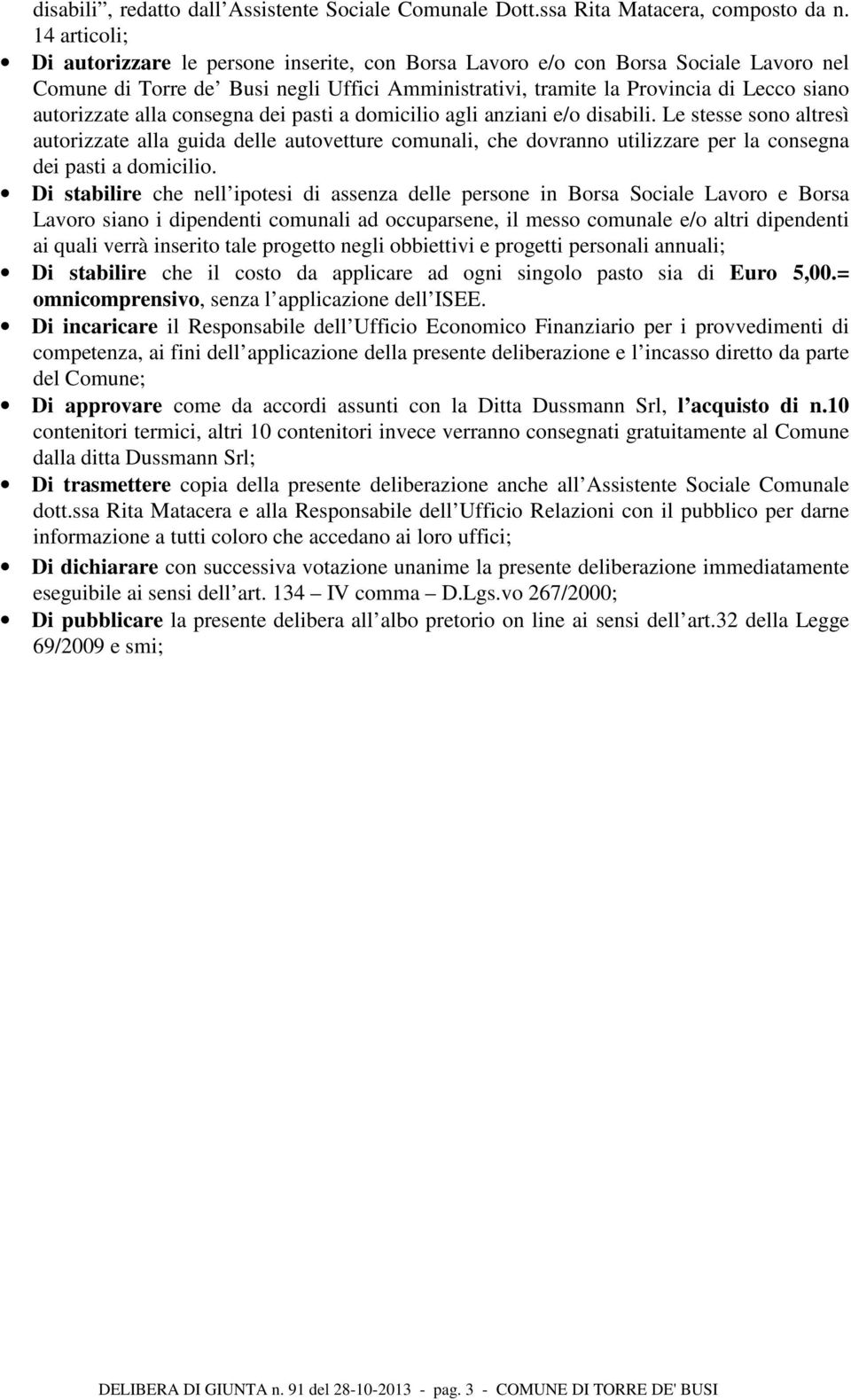 alla consegna dei pasti a domicilio agli anziani e/o disabili. Le stesse sono altresì autorizzate alla guida delle autovetture comunali, che dovranno utilizzare per la consegna dei pasti a domicilio.