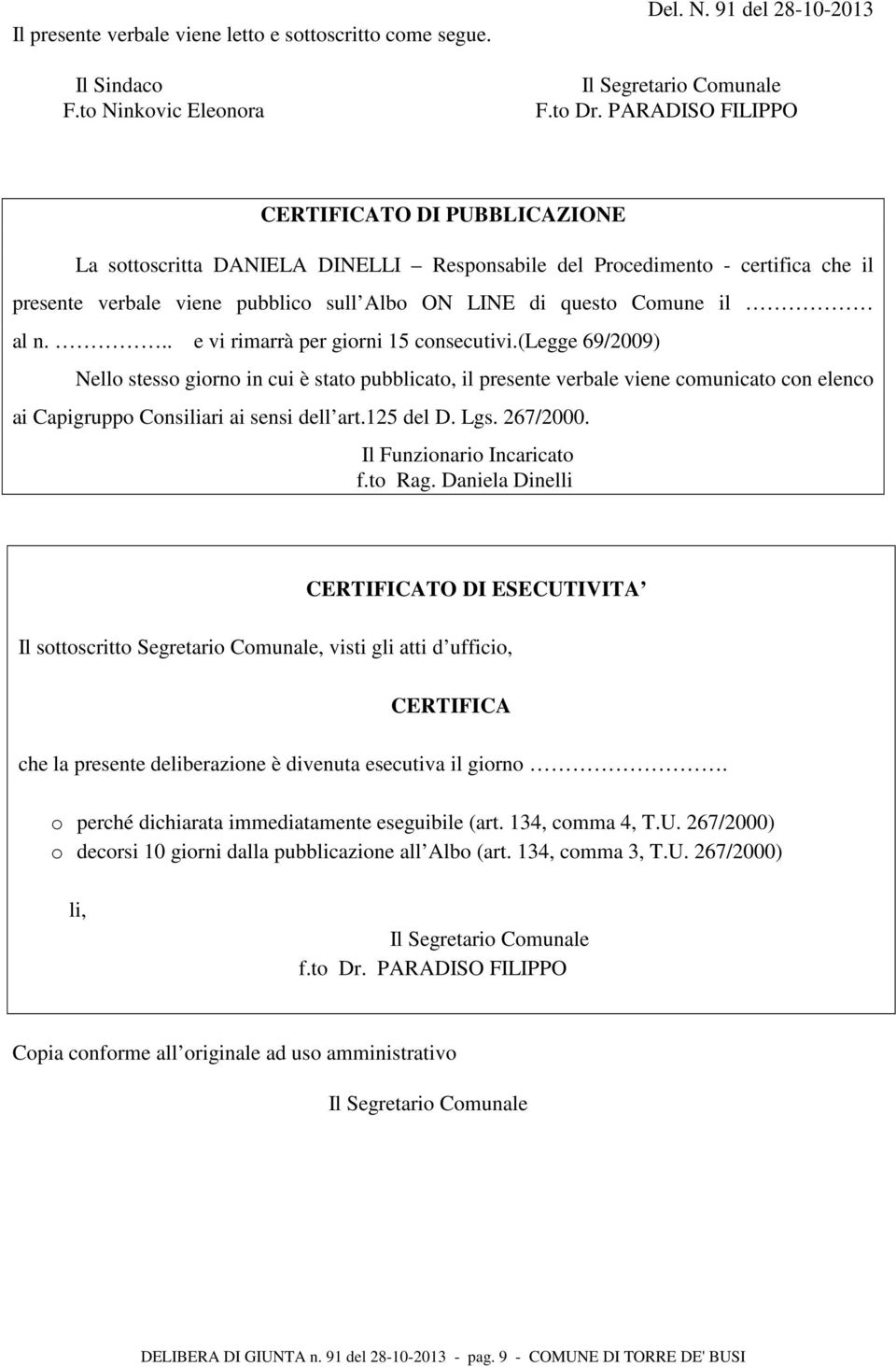 n... e vi rimarrà per giorni 15 consecutivi.(legge 69/2009) Nello stesso giorno in cui è stato pubblicato, il presente verbale viene comunicato con elenco ai Capigruppo Consiliari ai sensi dell art.