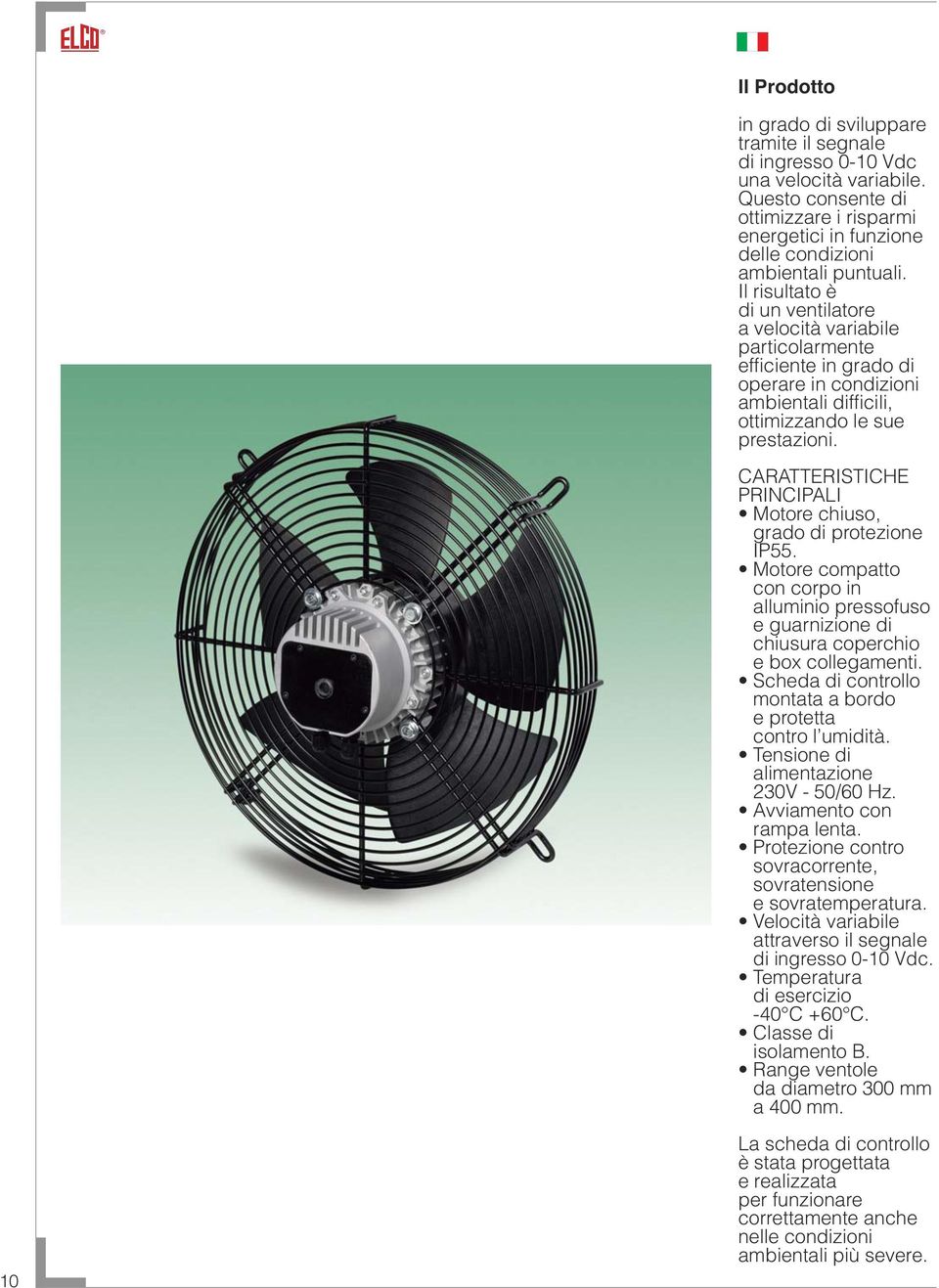 Il risultato è di un ventilatore a velocità variabile particolarmente efficiente in grado di operare in condizioni ambientali difficili, ottimizzando le sue prestazioni.