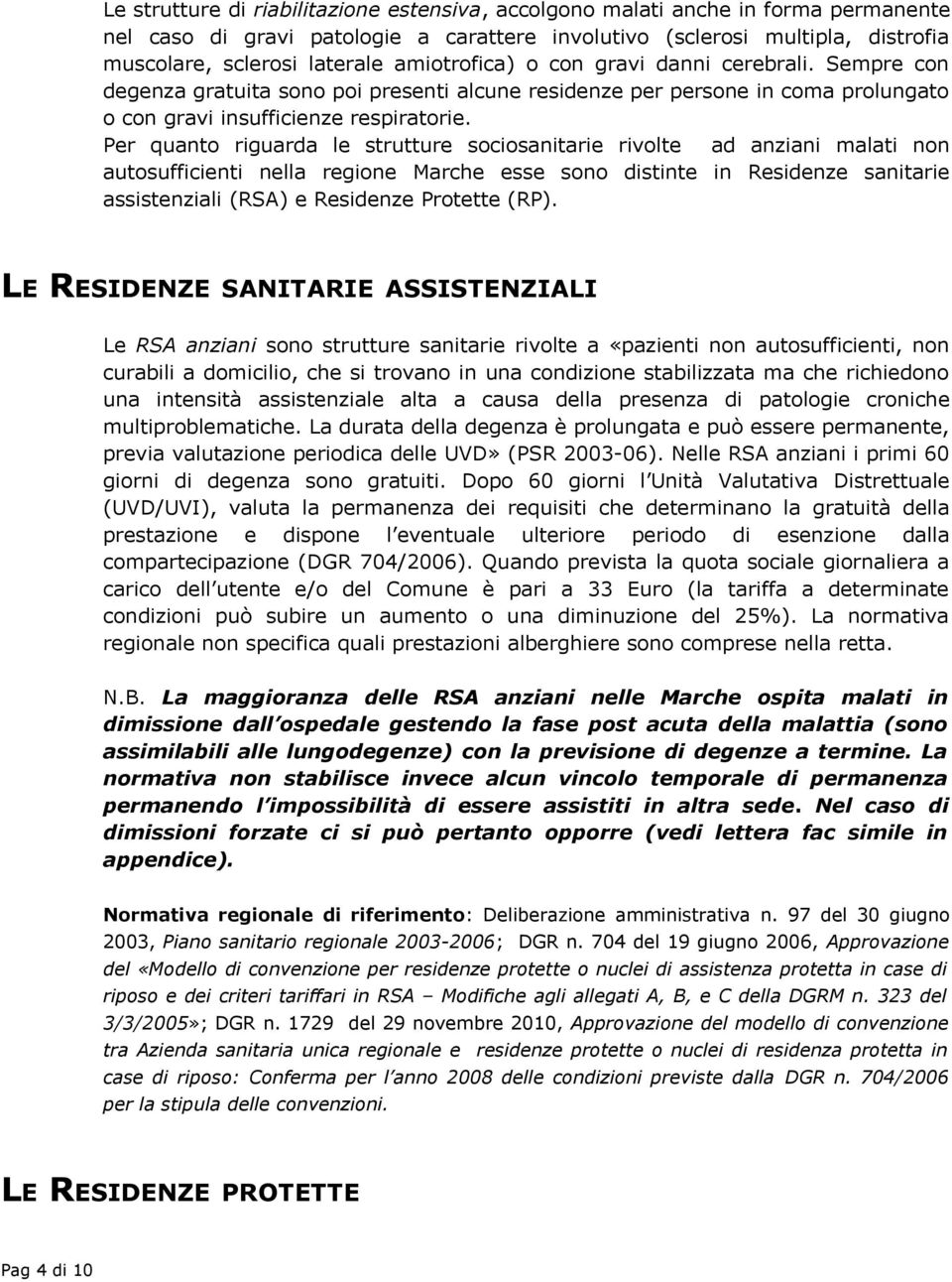 Per quanto riguarda le strutture sociosanitarie rivolte ad anziani malati non autosufficienti nella regione Marche esse sono distinte in Residenze sanitarie assistenziali (RSA) e Residenze Protette