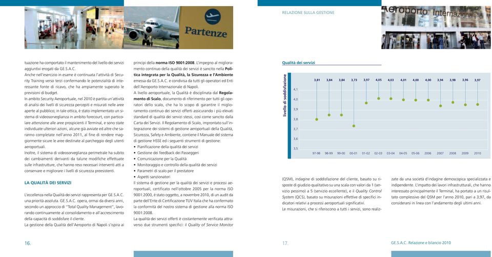 In ambito Security Aeroportuale, nel 2010 è partita un attività di analisi dei livelli di sicurezza percepiti e misurati nelle aree aperte al pubblico; in tale ottica, è stato implementato un sistema