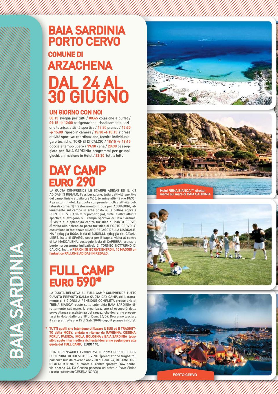 18:15 > 19:15 doccia e tempo libero / 19:30 cena / 20:30 passeggiata per BAIA SARDINIA programmi per gruppi, giochi, animazione in Hotel / 22:30 tutti a letto DAY CAMP euro 290 La quota comprende LE