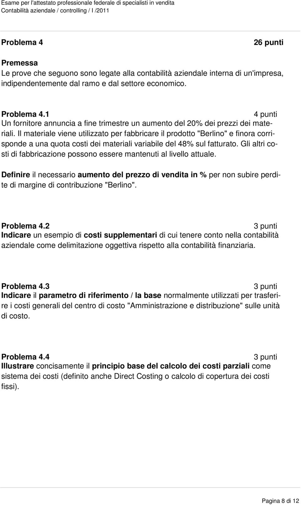 Il materiale viene utilizzato per fabbricare il prodotto "Berlino" e finora corrisponde a una quota costi dei materiali variabile del 48% sul fatturato.