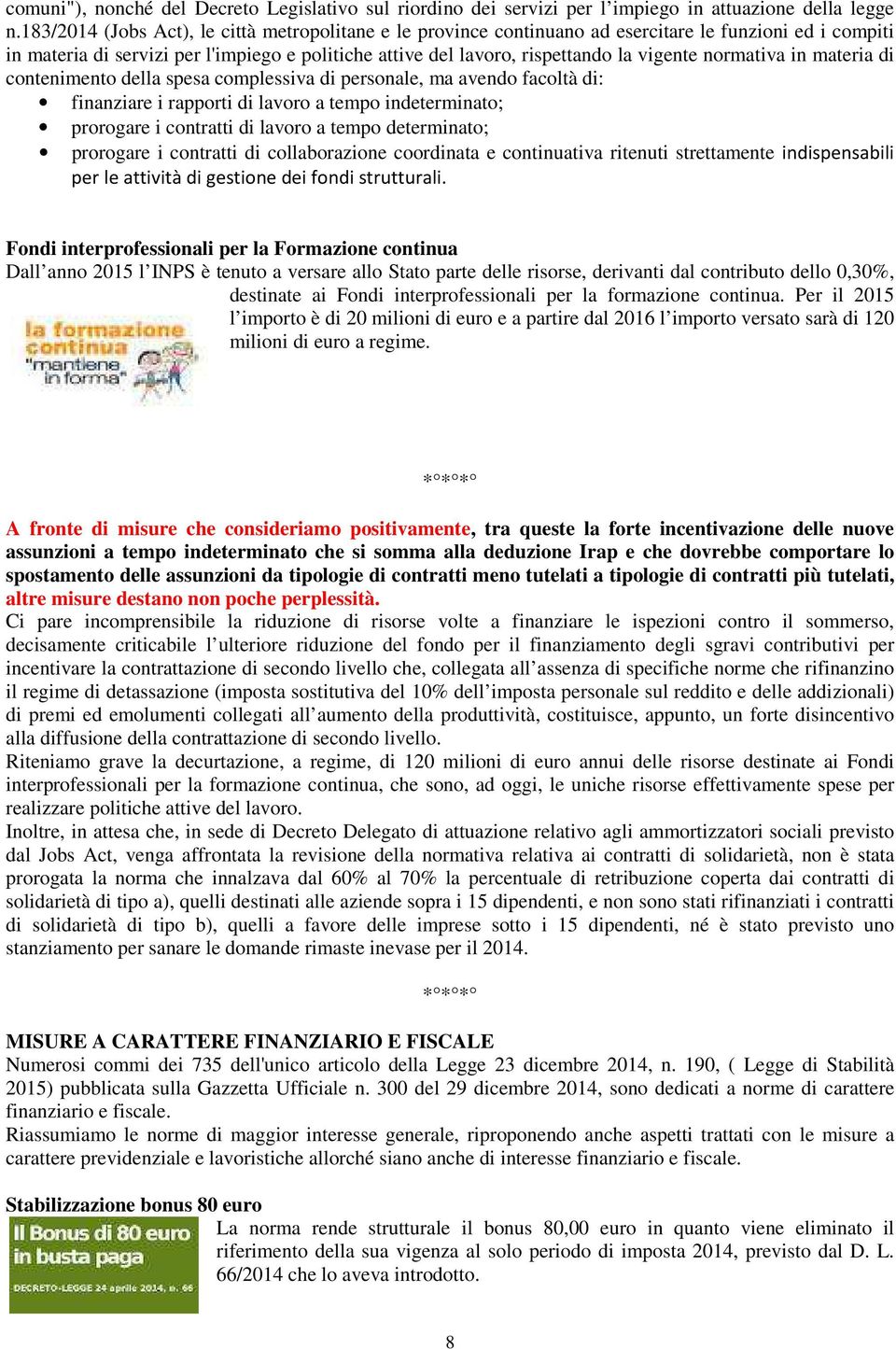 normativa in materia di contenimento della spesa complessiva di personale, ma avendo facoltà di: finanziare i rapporti di lavoro a tempo indeterminato; prorogare i contratti di lavoro a tempo