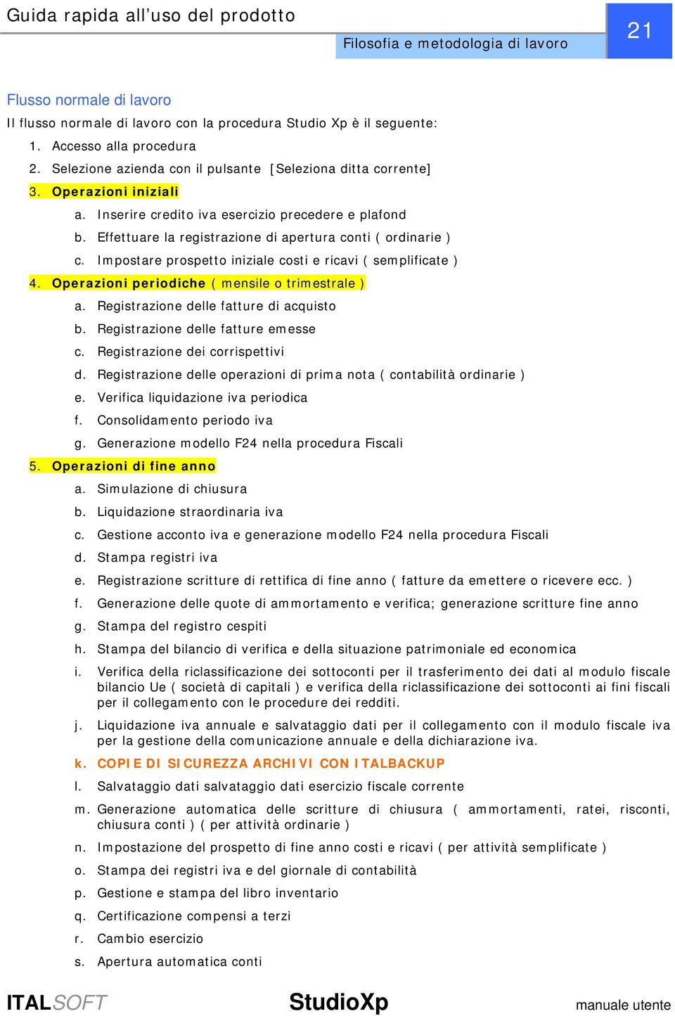 Effettuare la registrazione di apertura conti ( ordinarie ) c. Impostare prospetto iniziale costi e ricavi ( semplificate ) 4. ( mensile o trimestrale ) a. Registrazione delle fatture di acquisto b.