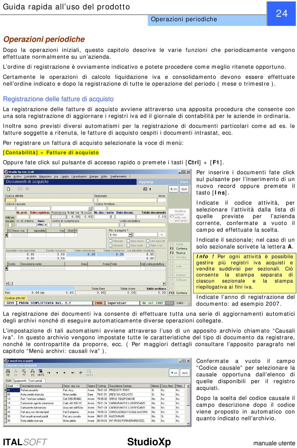 Certamente le operazioni di calcolo liquidazione iva e consolidamento devono essere effettuate nell ordine indicato e dopo la registrazione di tutte le operazione del periodo ( mese o trimestre ).