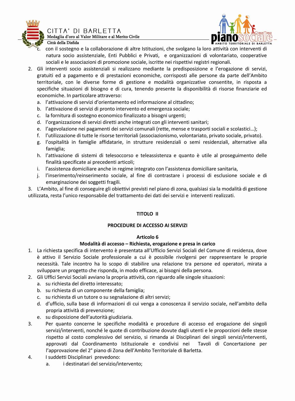 Gli interventi socio assistenziali si realizzano mediante la predisposizione e l erogazione di servizi, gratuiti ed a pagamento e di prestazioni economiche, corrisposti alle persone da parte dell