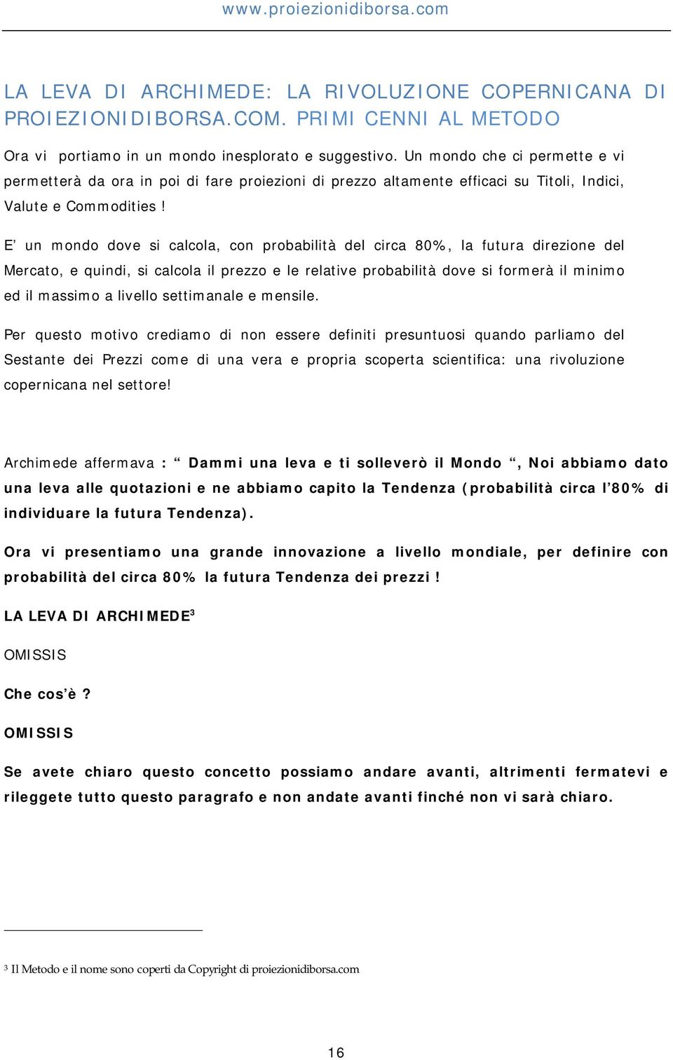 E un mondo dove si calcola, con probabilità del circa 80%, la futura direzione del Mercato, e quindi, si calcola il prezzo e le relative probabilità dove si formerà il minimo ed il massimo a livello