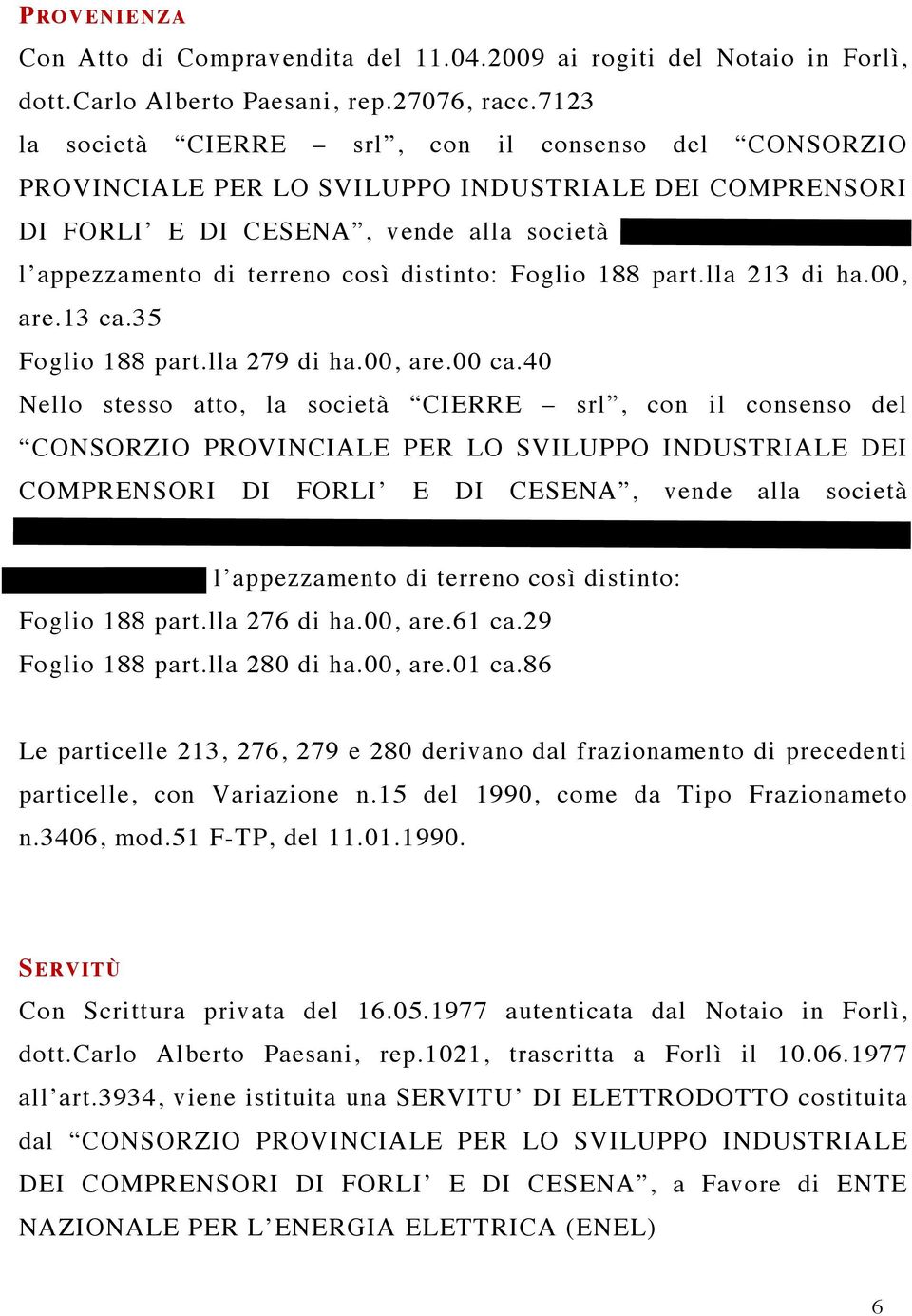 così distinto: Foglio 188 part.lla 213 di ha.00, are.13 ca.35 Foglio 188 part.lla 279 di ha.00, are.00 ca.