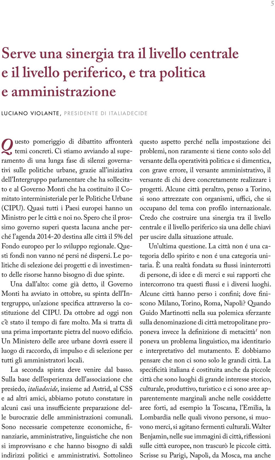 Ci stiamo avviando al superamento di una lunga fase di silenzi governativi sulle politiche urbane, grazie all iniziativa dell Intergruppo parlamentare che ha sollecitato e al Governo Monti che ha