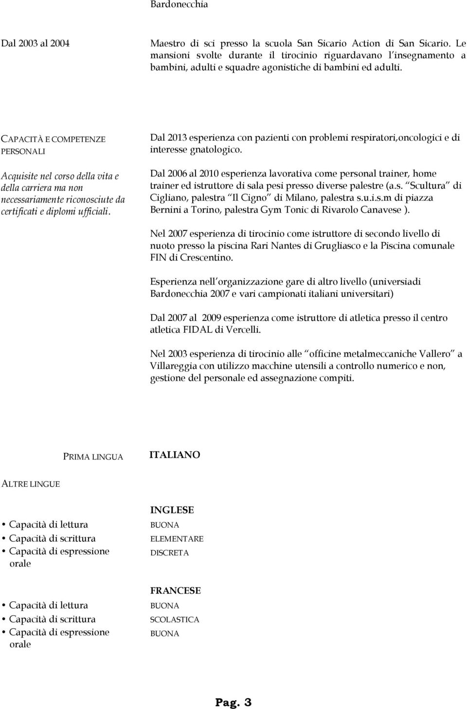 CAPACITÀ E COMPETENZE PERSONALI Acquisite nel corso della vita e della carriera ma non necessariamente riconosciute da certificati e diplomi ufficiali.