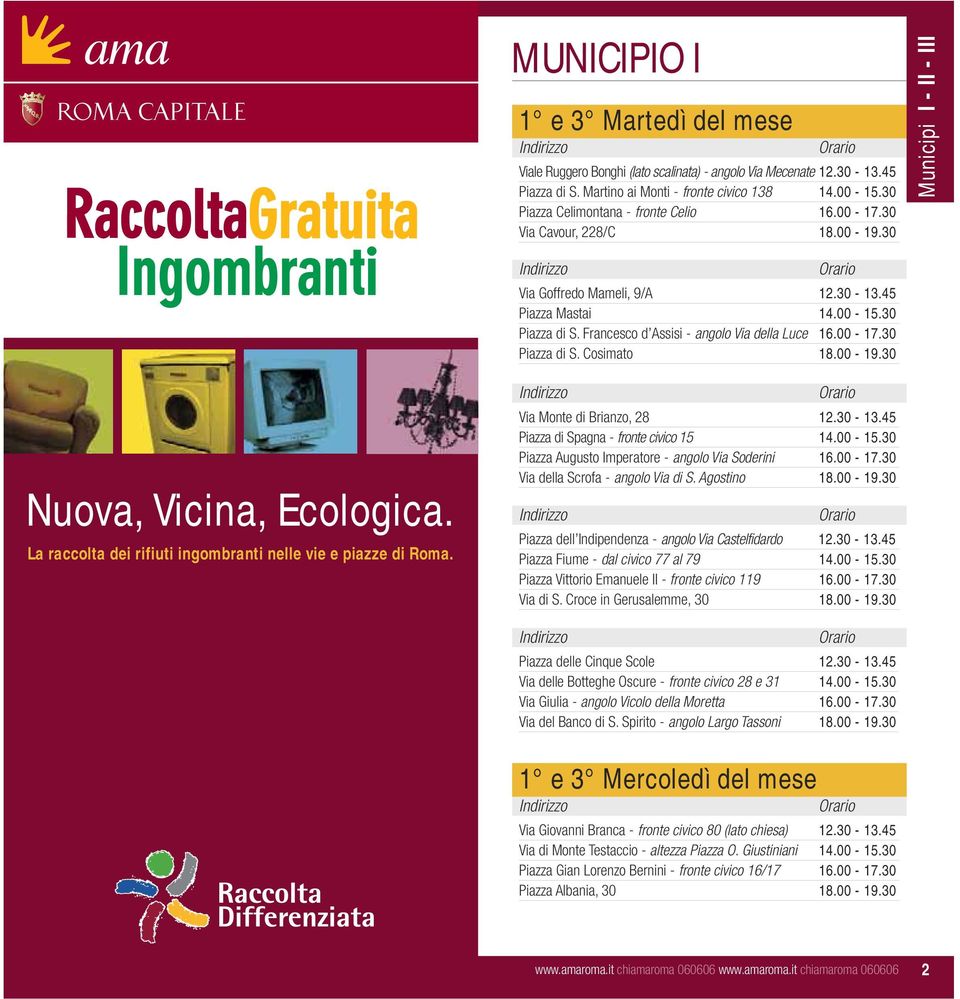 Francesco d Assisi - angolo Via della Luce 16.00-17.30 Piazza di S. Cosimato 18.00-19.30 Municipi I - II - III Nuova, Vicina, Ecologica. La raccolta dei rifiuti ingombranti nelle vie e piazze di Roma.