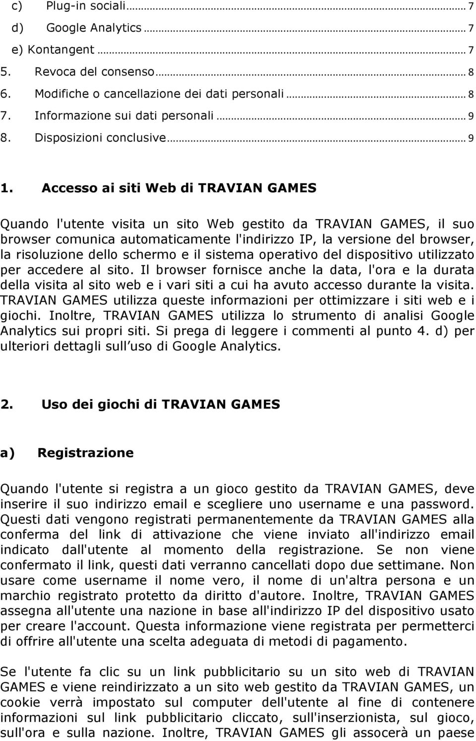 Accesso ai siti Web di TRAVIAN GAMES Quando l'utente visita un sito Web gestito da TRAVIAN GAMES, il suo browser comunica automaticamente l'indirizzo IP, la versione del browser, la risoluzione dello