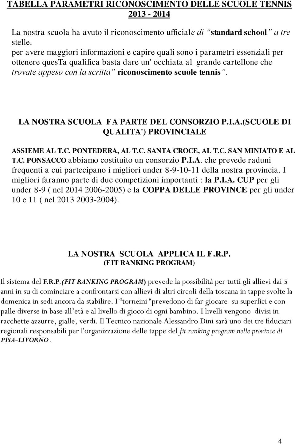 scuole tennis. LA NOSTRA SCUOLA FA PARTE DEL CONSORZIO P.I.A.(SCUOLE DI QUALITA') PROVINCIALE ASSIEME AL T.C. PONTEDERA, AL T.C. SANTA CROCE, AL T.C. SAN MINIATO E AL T.C. PONSACCO abbiamo costituito un consorzio P.