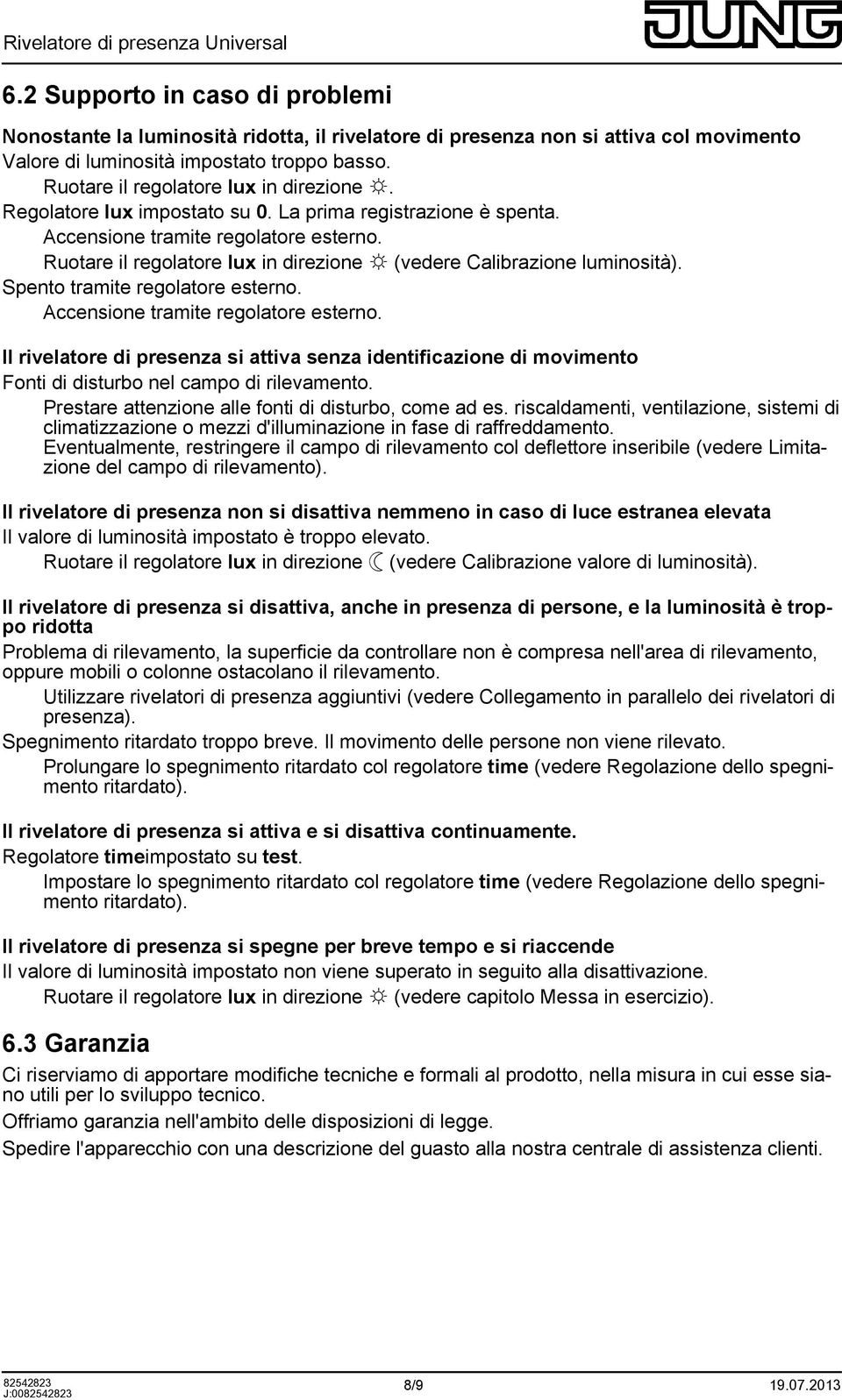 Ruotare il regolatore lux in direzione 3 (vedere Calibrazione luminosità). Spento tramite regolatore esterno. Accensione tramite regolatore esterno.