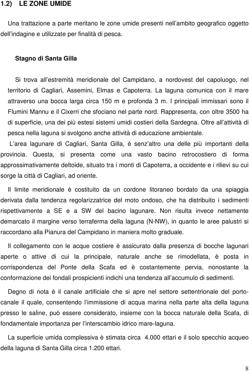 La laguna comunica con il mare attraverso una bocca larga circa 150 m e profonda 3 m. I principali immissari sono il Flumini Mannu e il Cixerri che sfociano nel parte nord.