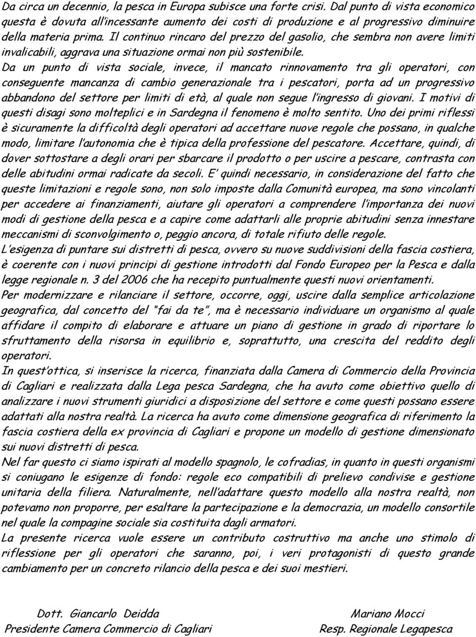 Il continuo rincaro del prezzo del gasolio, che sembra non avere limiti invalicabili, aggrava una situazione ormai non più sostenibile.