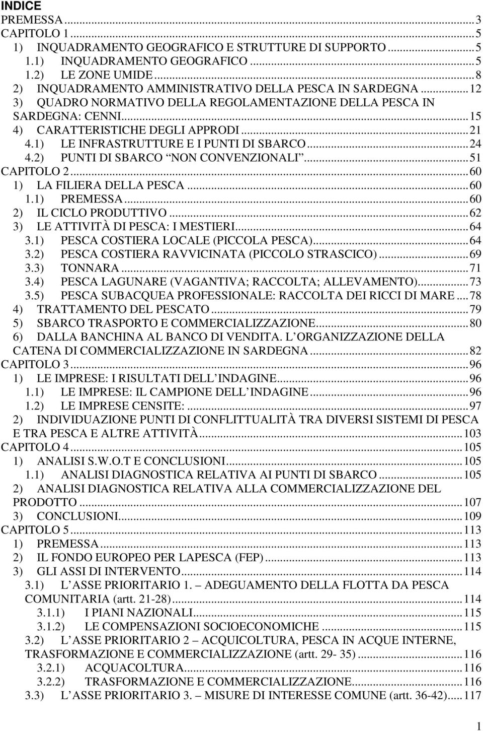 1) LE INFRASTRUTTURE E I PUNTI DI SBARCO...24 4.2) PUNTI DI SBARCO NON CONVENZIONALI...51 CAPITOLO 2...60 1) LA FILIERA DELLA PESCA...60 1.1) PREMESSA...60 2) IL CICLO PRODUTTIVO.