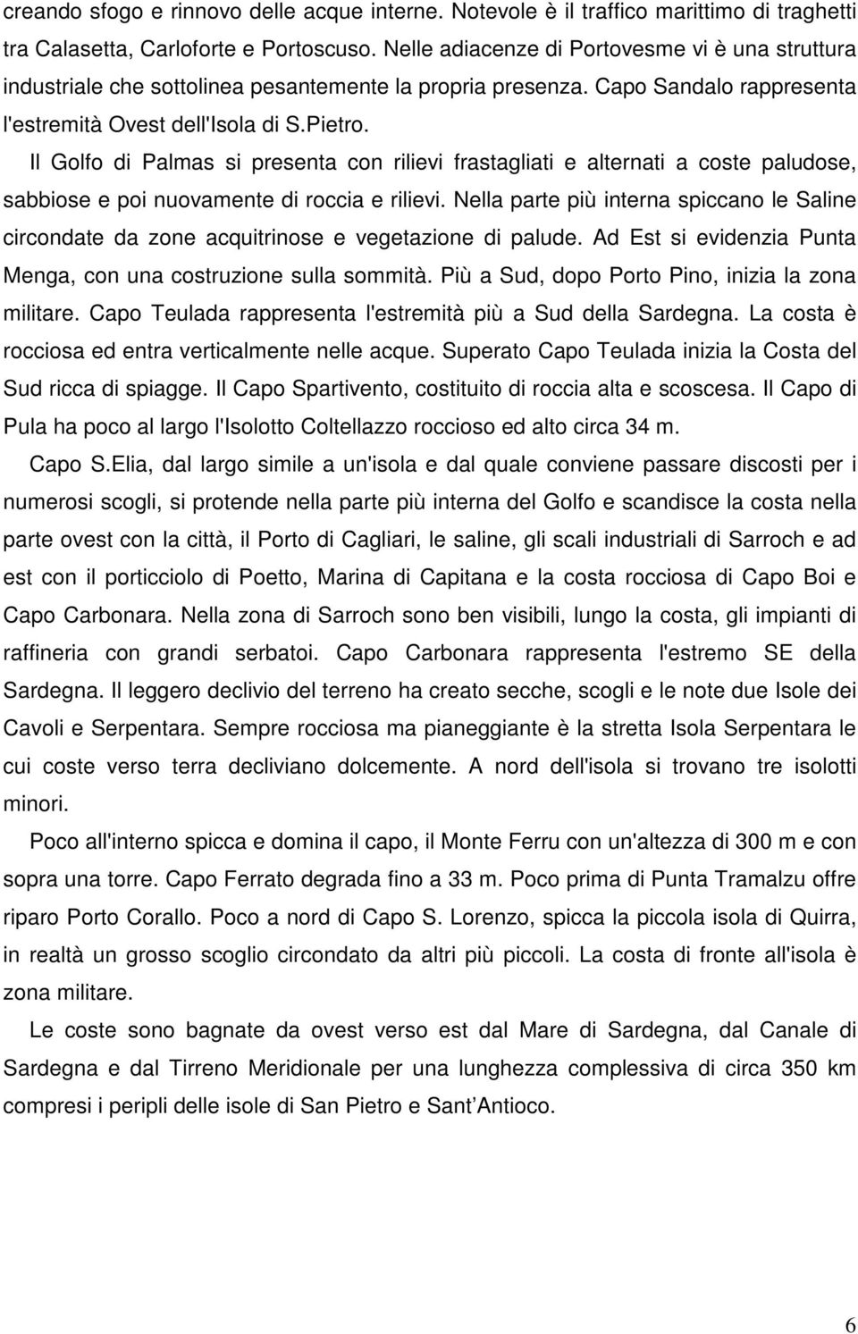 Il Golfo di Palmas si presenta con rilievi frastagliati e alternati a coste paludose, sabbiose e poi nuovamente di roccia e rilievi.