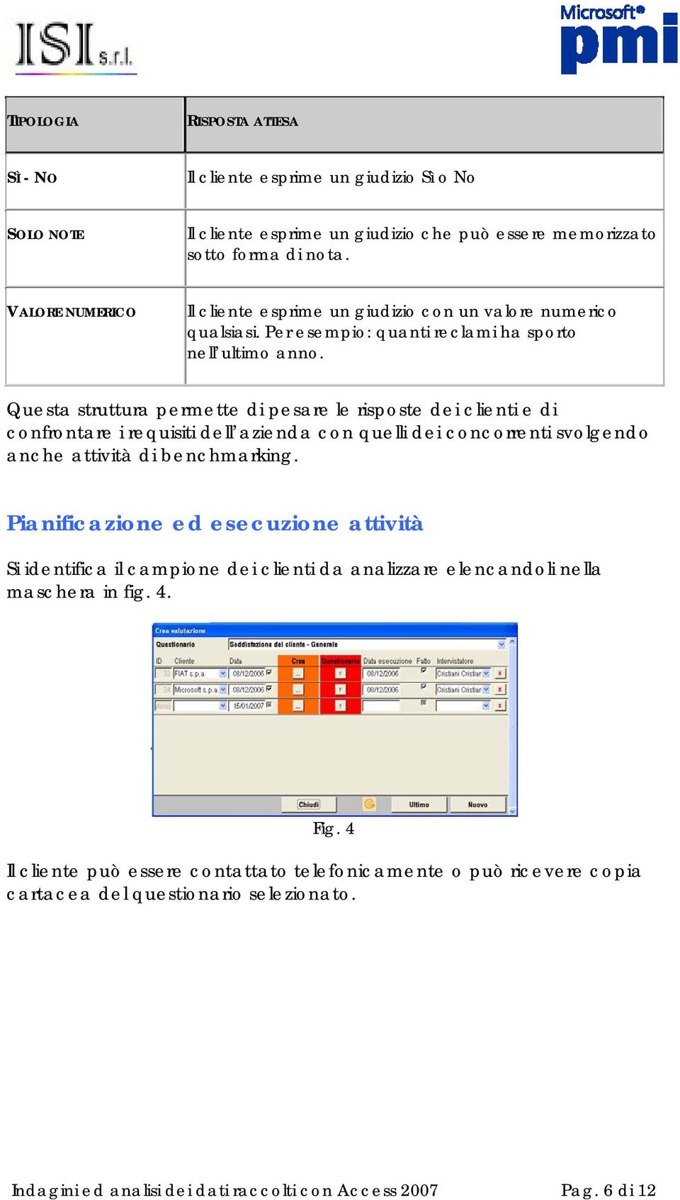 Questa struttura permette di pesare le risposte dei clienti e di confrontare i requisiti dell azienda con quelli dei concorrenti svolgendo anche attività di benchmarking.