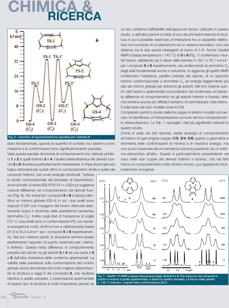 Vista questa parziale dicotomia di comportamento tra i derivati piridinici 1 e 2 e quelli tiofenici 3 e 4, l analisi stereodinamica dei derivati furanici 5 e 6 diventava particolarmente interessante.