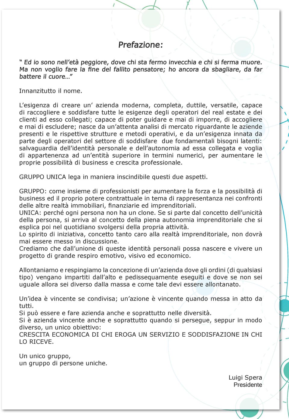 L esigenza di creare un azienda moderna, completa, duttile, versatile, capace di raccogliere e soddisfare tutte le esigenze degli operatori del real estate e dei clienti ad esso collegati; capace di