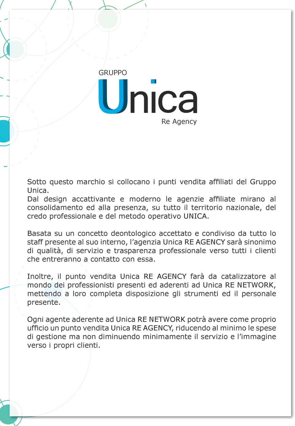 Basata su un concetto deontologico accettato e condiviso da tutto lo staff presente al suo interno, l agenzia Unica RE AGENCY sarà sinonimo di qualità, di servizio e trasparenza professionale verso