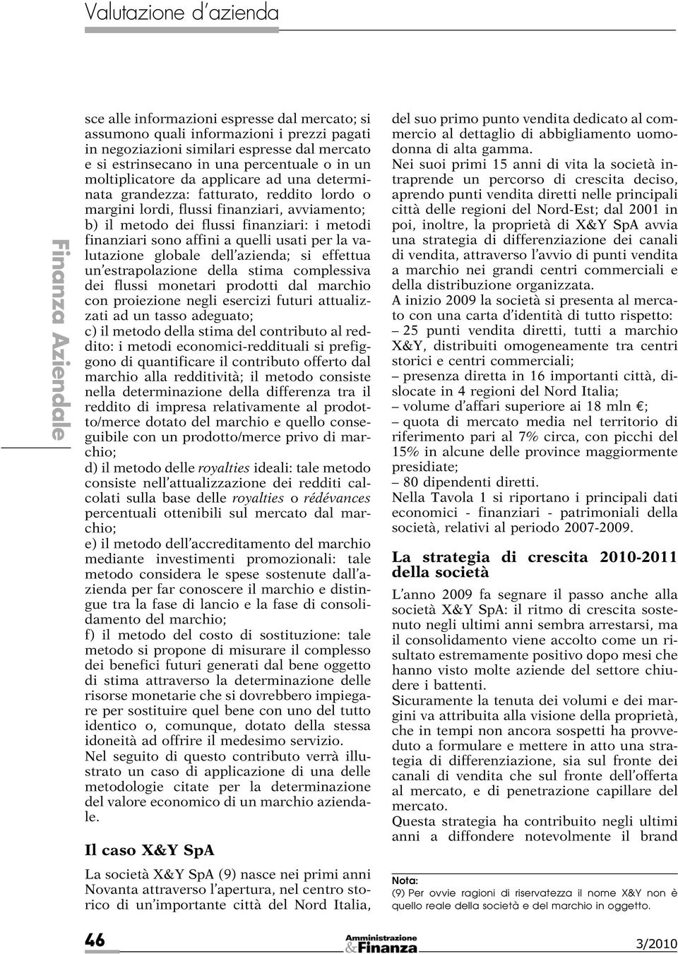 la valutazione globale dell azienda; si effettua un estrapolazione della stima complessiva dei flussi monetari prodotti dal marchio con proiezione negli esercizi futuri attualizzati ad un tasso