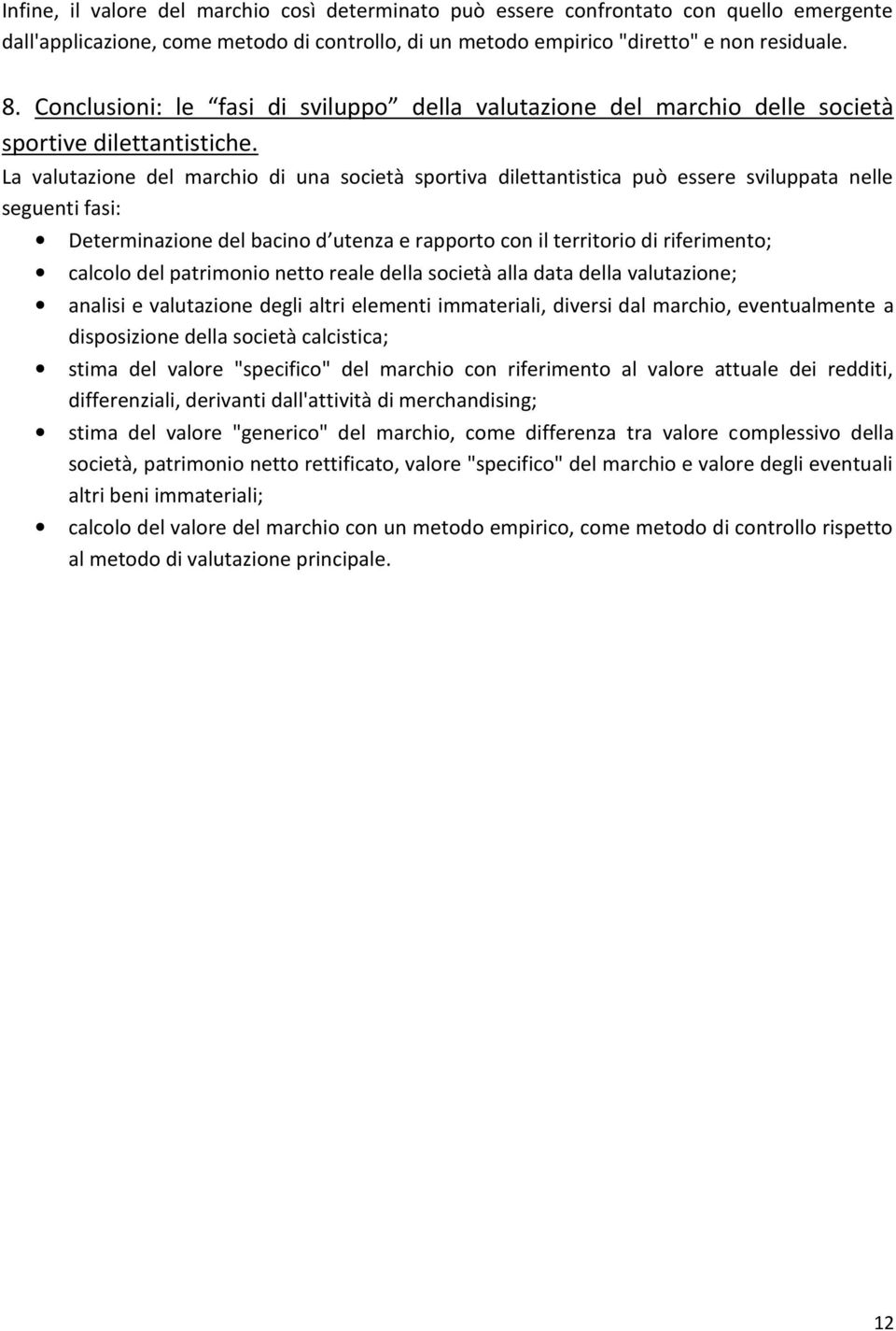 La valutazione del marchio di una società sportiva dilettantistica può essere sviluppata nelle seguenti fasi: Determinazione del bacino d utenza e rapporto con il territorio di riferimento; calcolo