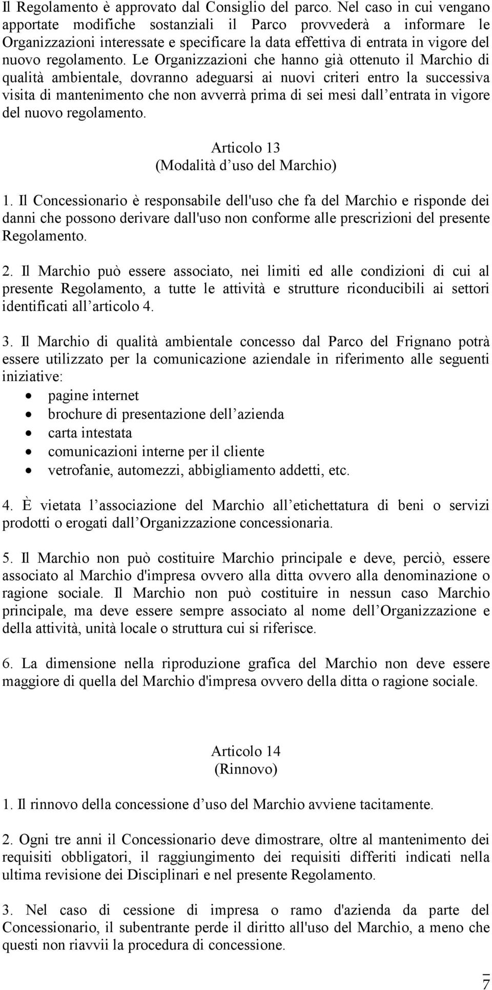 Le Organizzazioni che hanno già ottenuto il Marchio di qualità ambientale, dovranno adeguarsi ai nuovi criteri entro la successiva visita di mantenimento che non avverrà prima di sei mesi dall