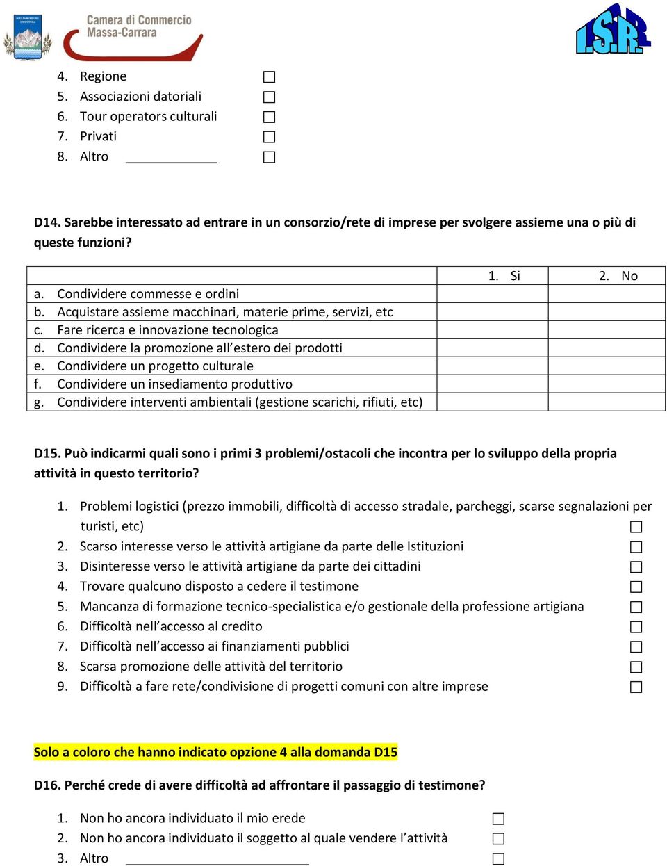 Acquistare assieme macchinari, materie prime, servizi, etc c. Fare ricerca e innovazione tecnologica d. Condividere la promozione all estero dei prodotti e. Condividere un progetto culturale f.