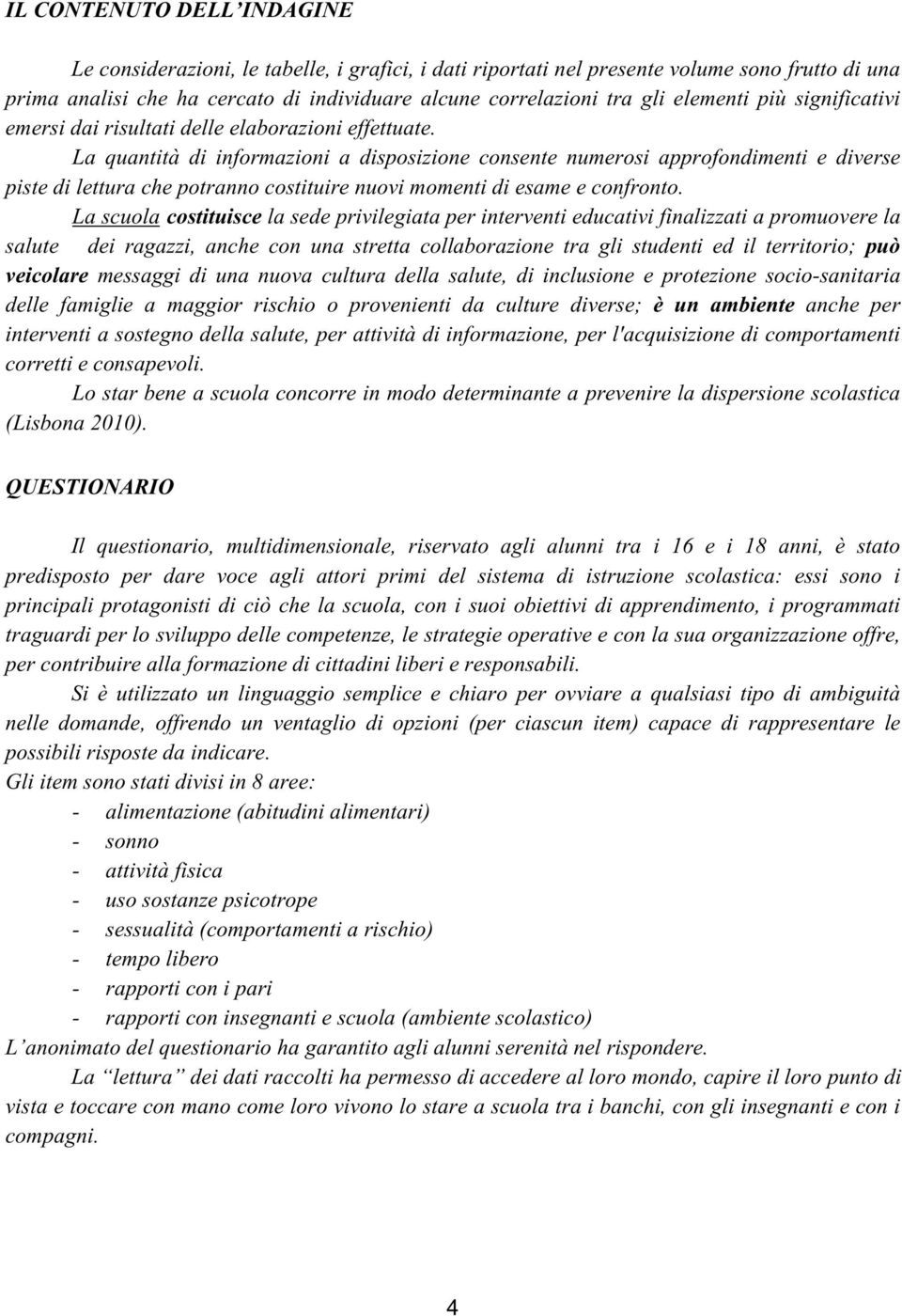 La quantità di informazioni a disposizione consente numerosi approfondimenti e diverse piste di lettura che potranno costituire nuovi momenti di esame e confronto.