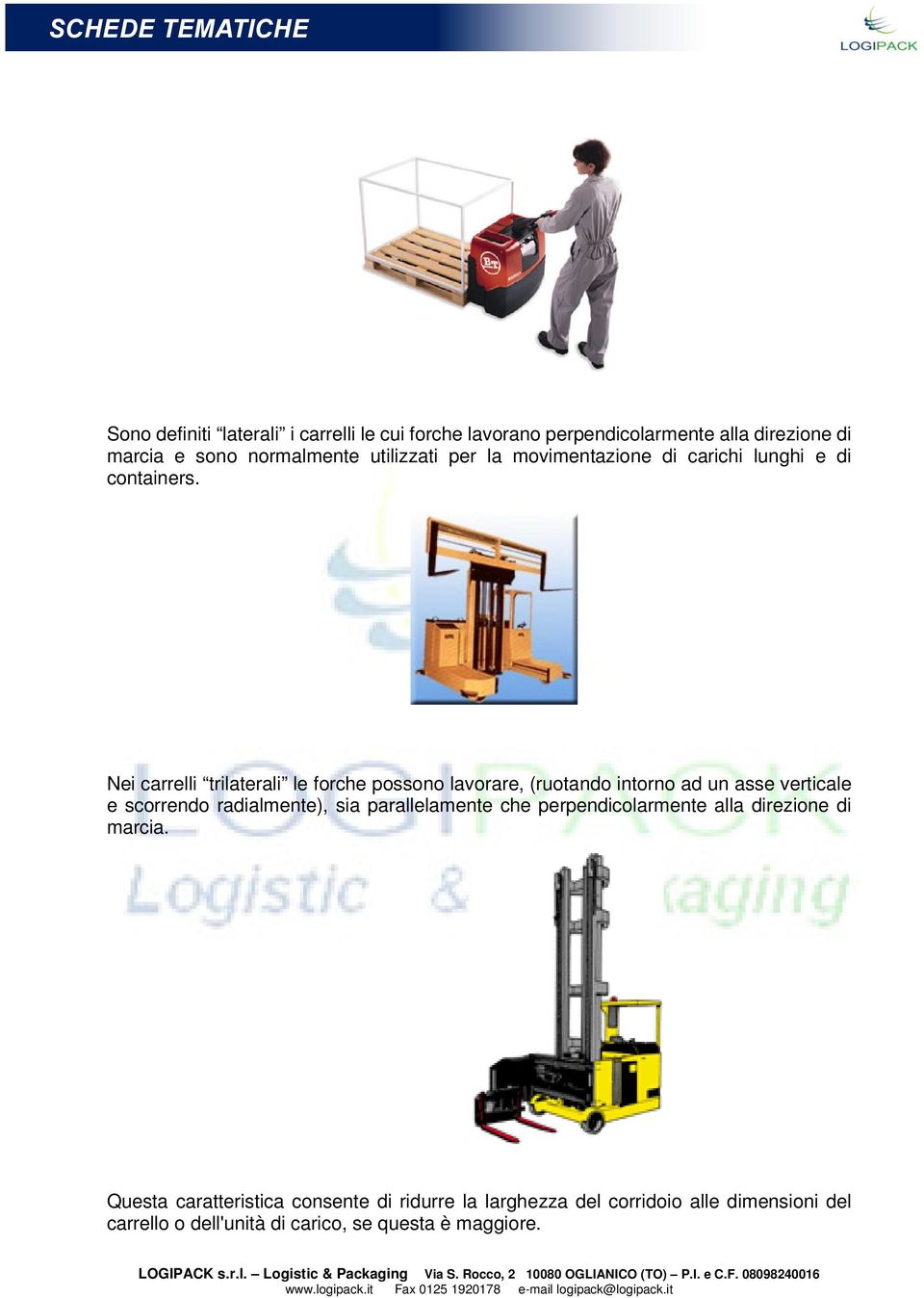 Nei carrelli trilaterali le forche possono lavorare, (ruotando intorno ad un asse verticale e scorrendo radialmente), sia