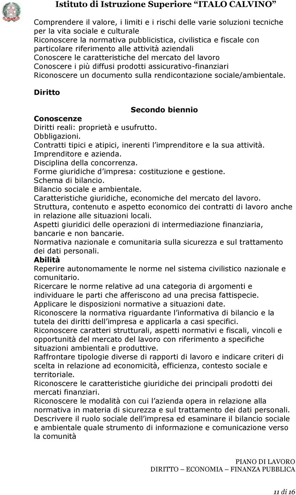 sociale/ambientale. Diritto Secondo biennio Conoscenze Diritti reali: proprietà e usufrutto. Obbligazioni. Contratti tipici e atipici, inerenti l imprenditore e la sua attività.