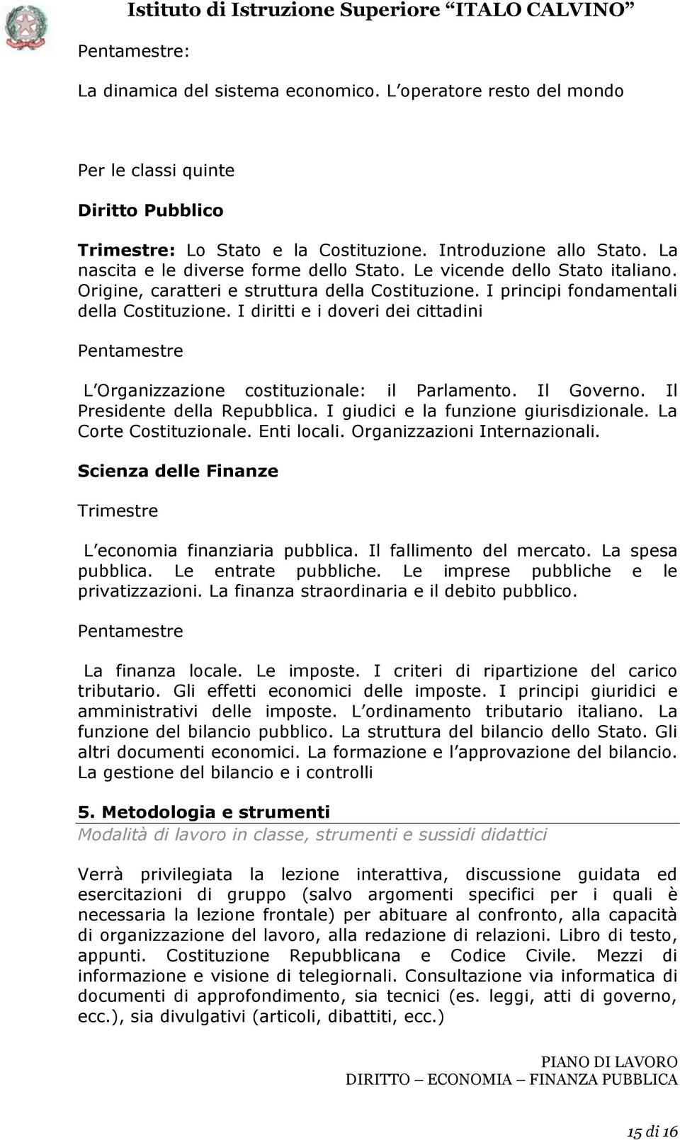 I diritti e i doveri dei cittadini Pentamestre L Organizzazione costituzionale: il Parlamento. Il Governo. Il Presidente della Repubblica. I giudici e la funzione giurisdizionale.