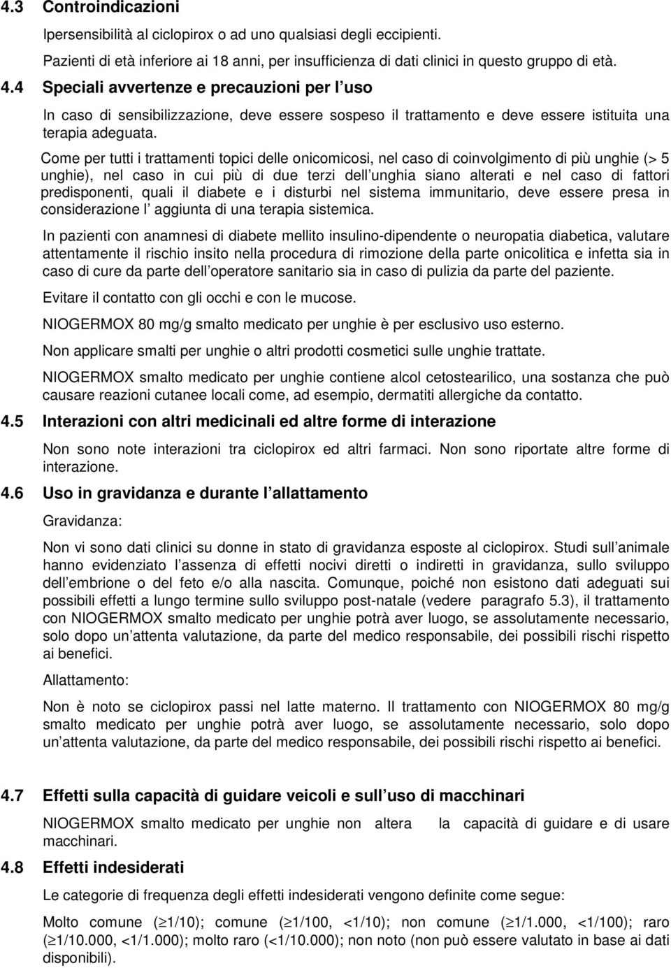 Come per tutti i trattamenti topici delle onicomicosi, nel caso di coinvolgimento di più unghie (> 5 unghie), nel caso in cui più di due terzi dell unghia siano alterati e nel caso di fattori