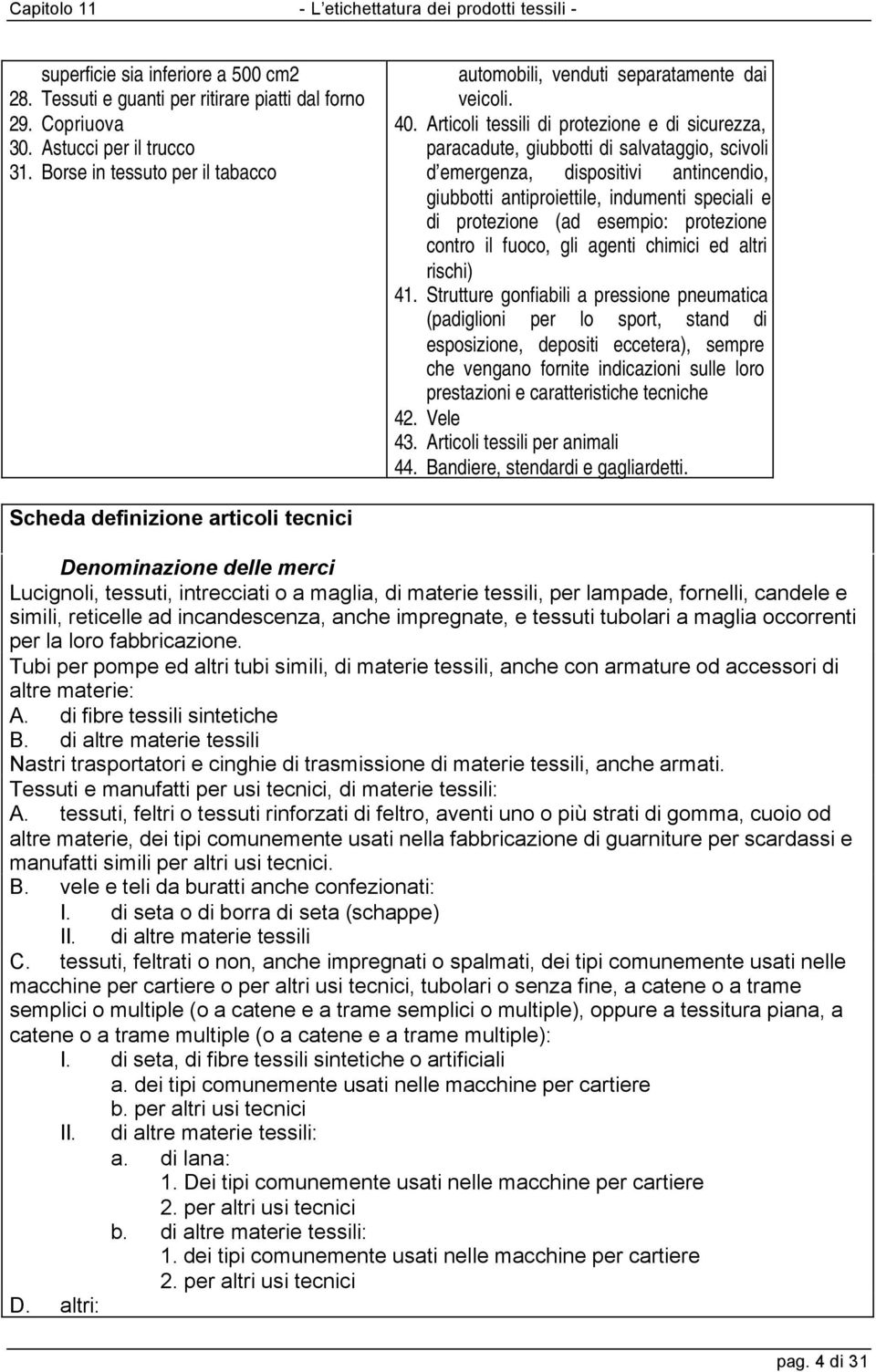 Articoli tessili di protezione e di sicurezza, paracadute, giubbotti di salvataggio, scivoli d emergenza, dispositivi antincendio, giubbotti antiproiettile, indumenti speciali e di protezione (ad