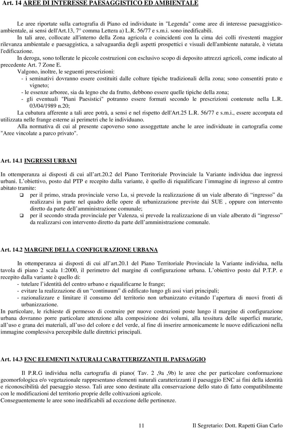 In tali aree, collocate all'interno della Zona agricola e coincidenti con la cima dei colli rivestenti maggior rilevanza ambientale e paesaggistica, a salvaguardia degli aspetti prospettici e visuali