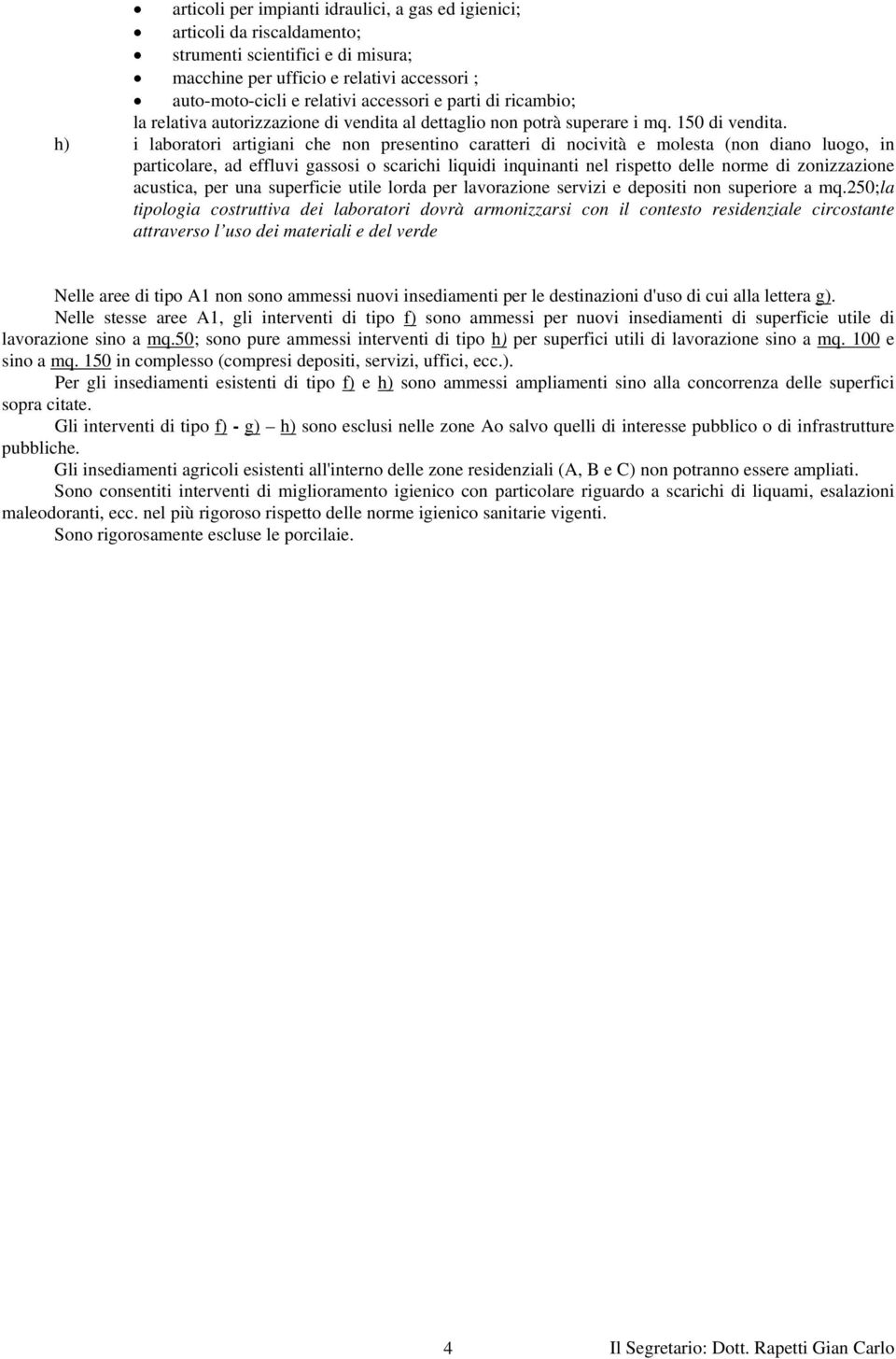 250;la tipologia costruttiva dei laboratori dovrà armonizzarsi con il contesto residenziale circostante attraverso l uso dei materiali e del verde Nelle aree di tipo A1 non sono ammessi nuovi