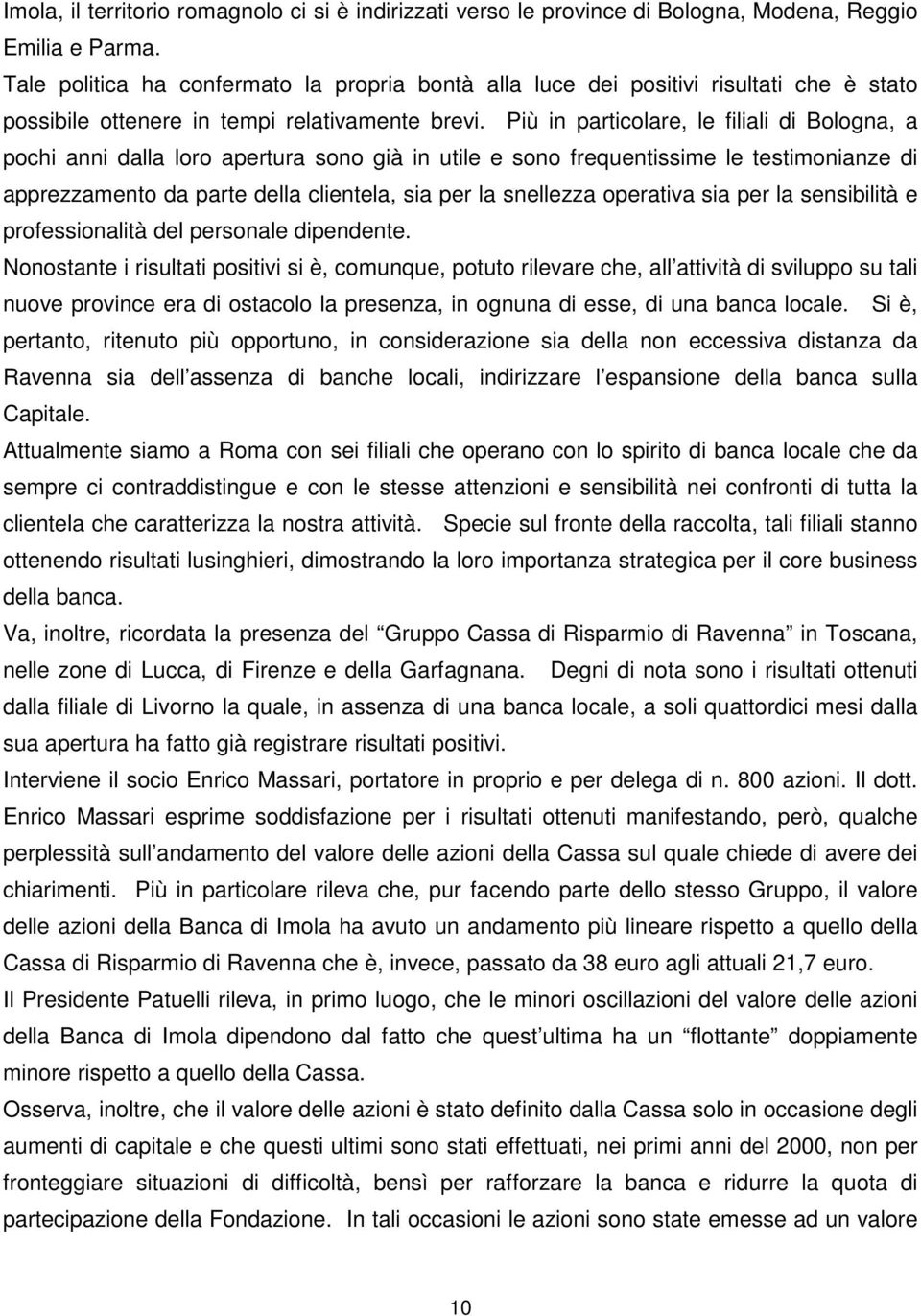 Più in particolare, le filiali di Bologna, a pochi anni dalla loro apertura sono già in utile e sono frequentissime le testimonianze di apprezzamento da parte della clientela, sia per la snellezza