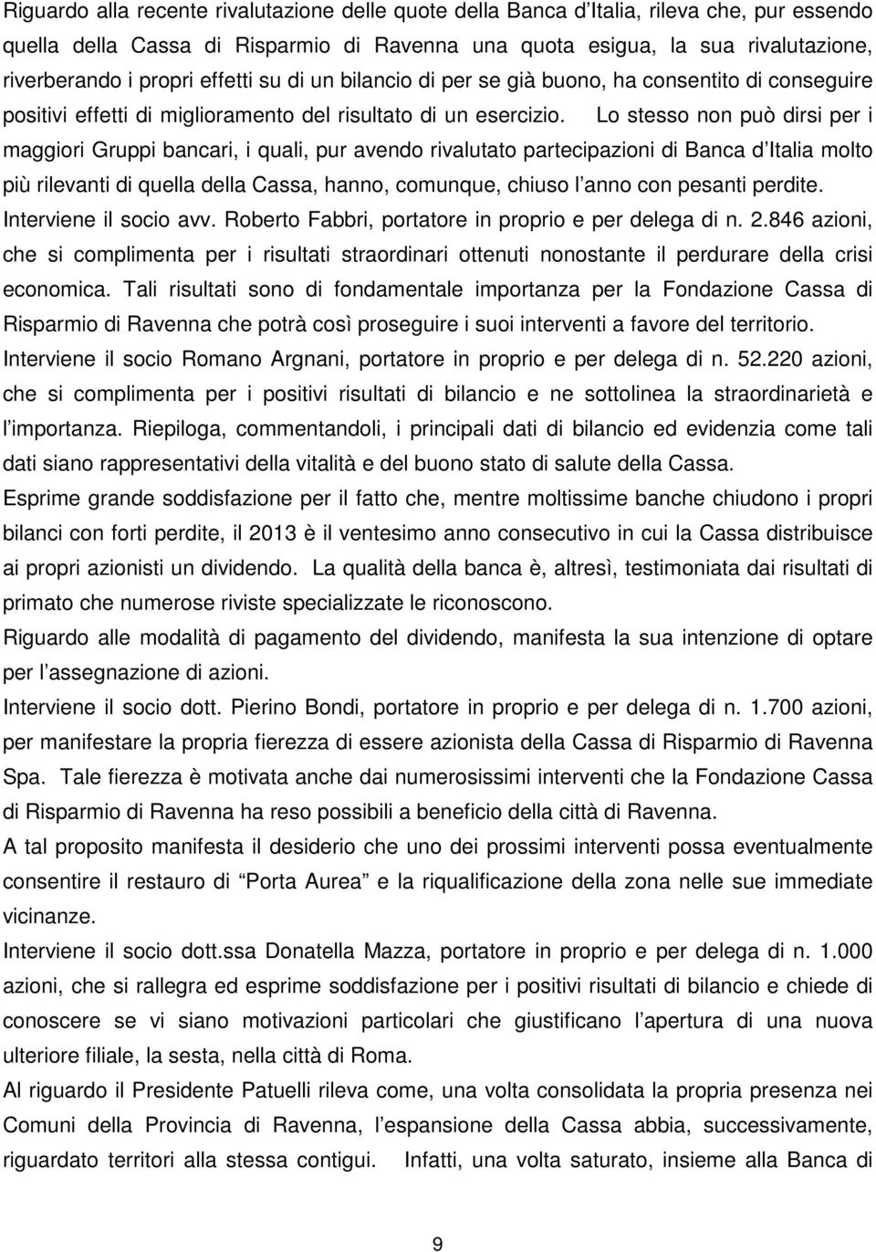 Lo stesso non può dirsi per i maggiori Gruppi bancari, i quali, pur avendo rivalutato partecipazioni di Banca d Italia molto più rilevanti di quella della Cassa, hanno, comunque, chiuso l anno con