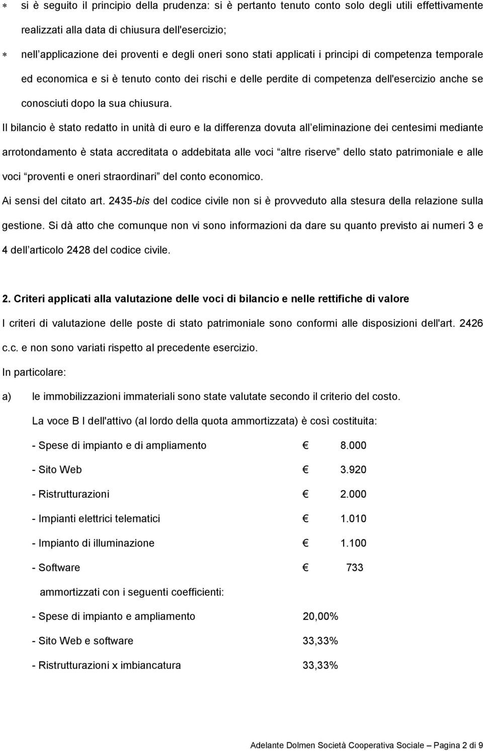 Il bilancio è stato redatto in unità di euro e la differenza dovuta all eliminazione dei centesimi mediante arrotondamento è stata accreditata o addebitata alle voci altre riserve dello stato