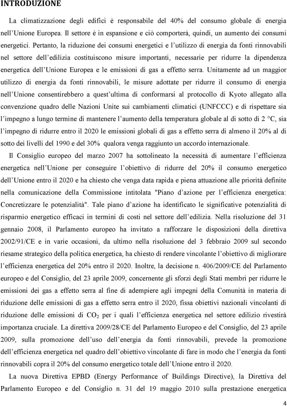 Pertanto, la riduzione dei consumi energetici e l utilizzo di energia da fonti rinnovabili nel settore dell edilizia costituiscono misure importanti, necessarie per ridurre la dipendenza energetica