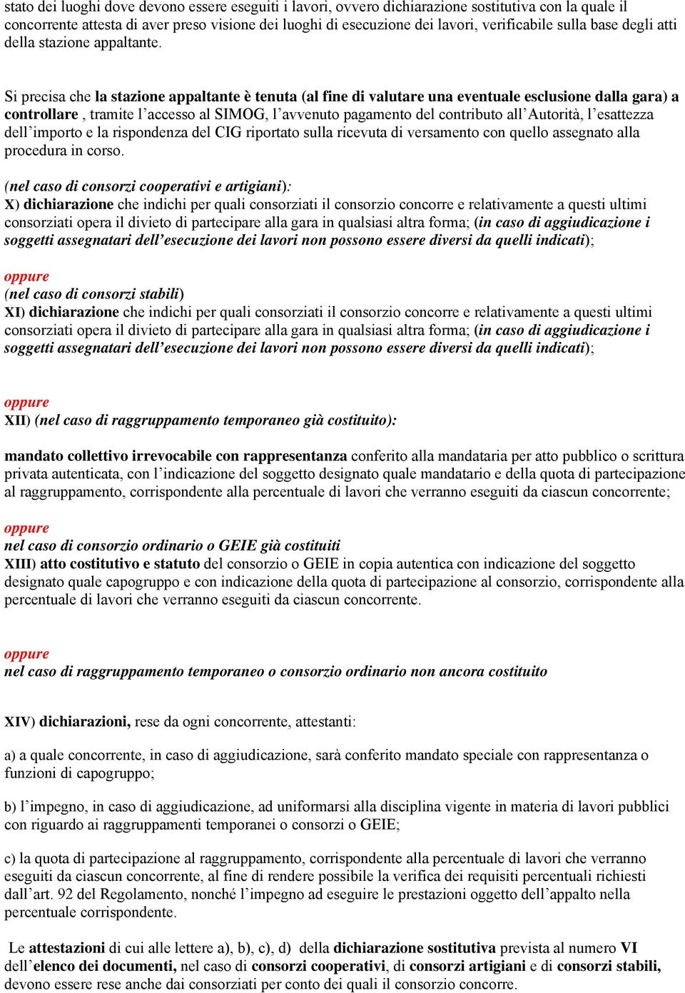 Si precisa che la stazione appaltante è tenuta (al fine di valutare una eventuale esclusione dalla gara) a controllare, tramite l accesso al SIMOG, l avvenuto pagamento del contributo all Autorità, l