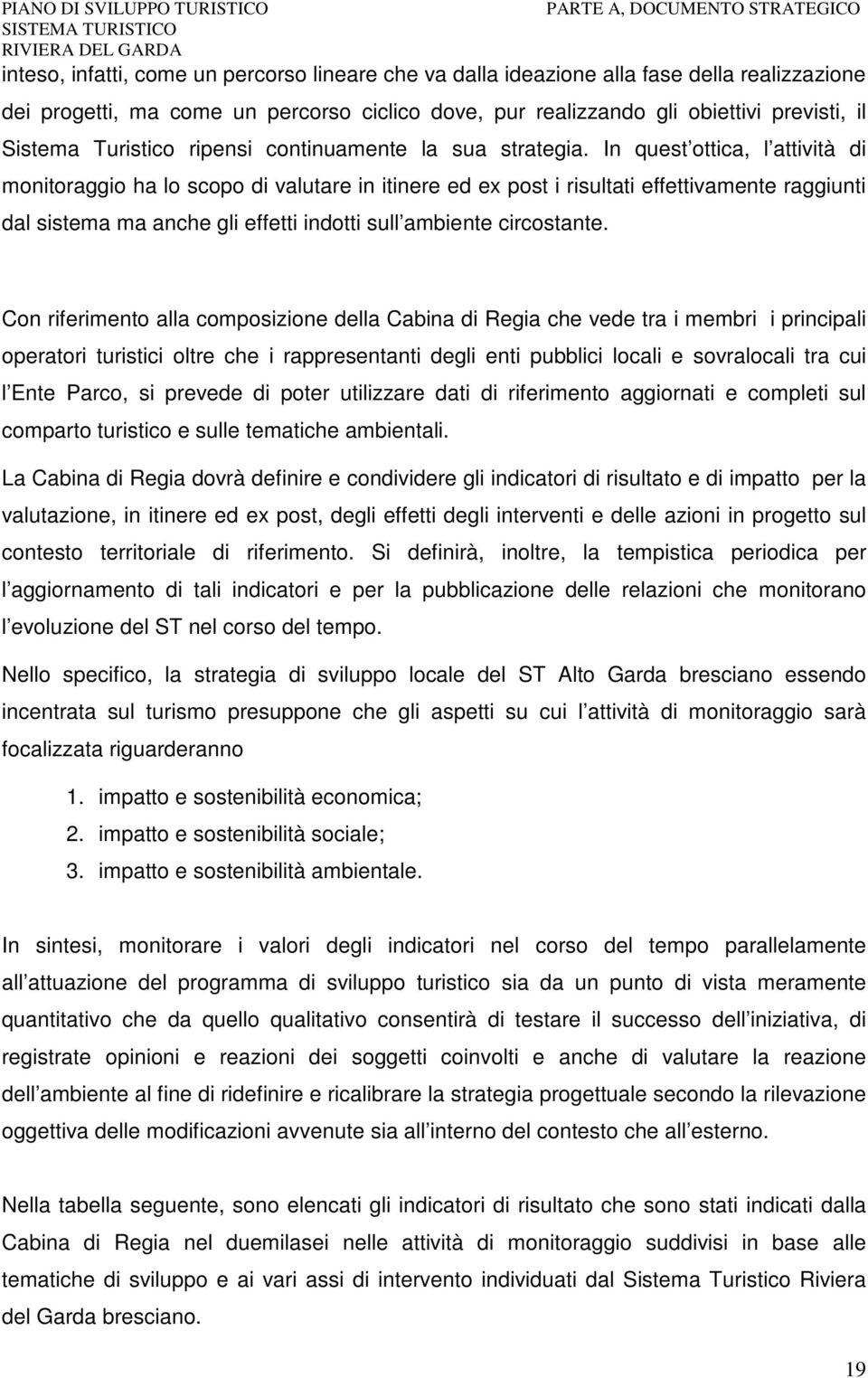 In quest ottica, l attività di monitoraggio ha lo scopo di valutare in itinere ed ex post i risultati effettivamente raggiunti dal sistema ma anche gli effetti indotti sull ambiente circostante.