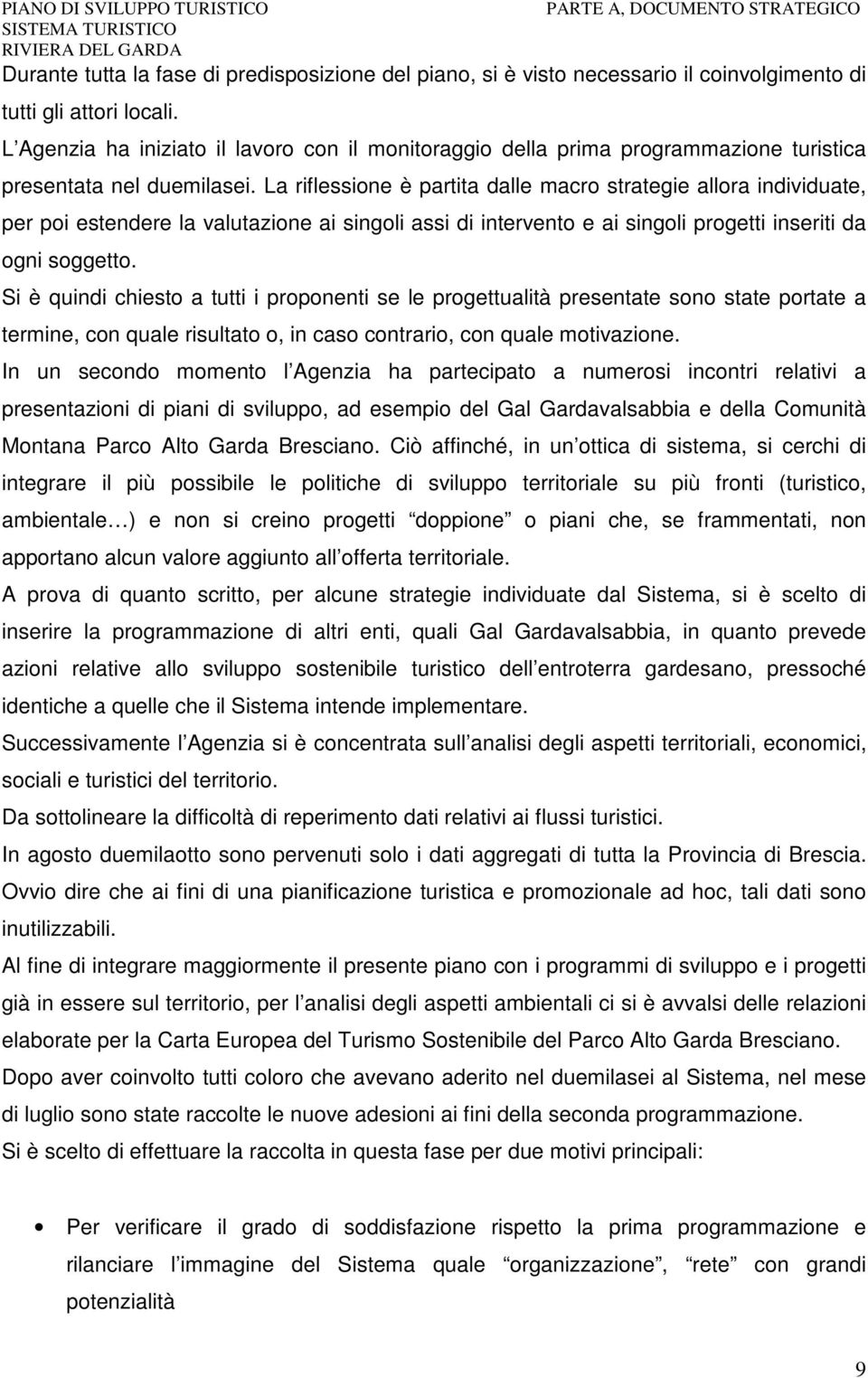 La riflessione è partita dalle macro strategie allora individuate, per poi estendere la valutazione ai singoli assi di intervento e ai singoli progetti inseriti da ogni soggetto.