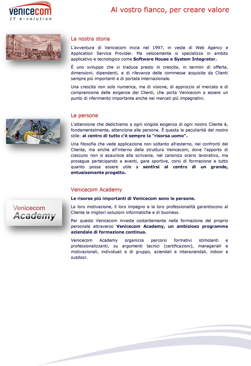 È uno sviluppo che si traduce presto in crescita, in termini di offerta, dimensioni, dipendenti, e di rilevanza delle commesse acquisite da Clienti sempre più importanti e di portata internazionale.