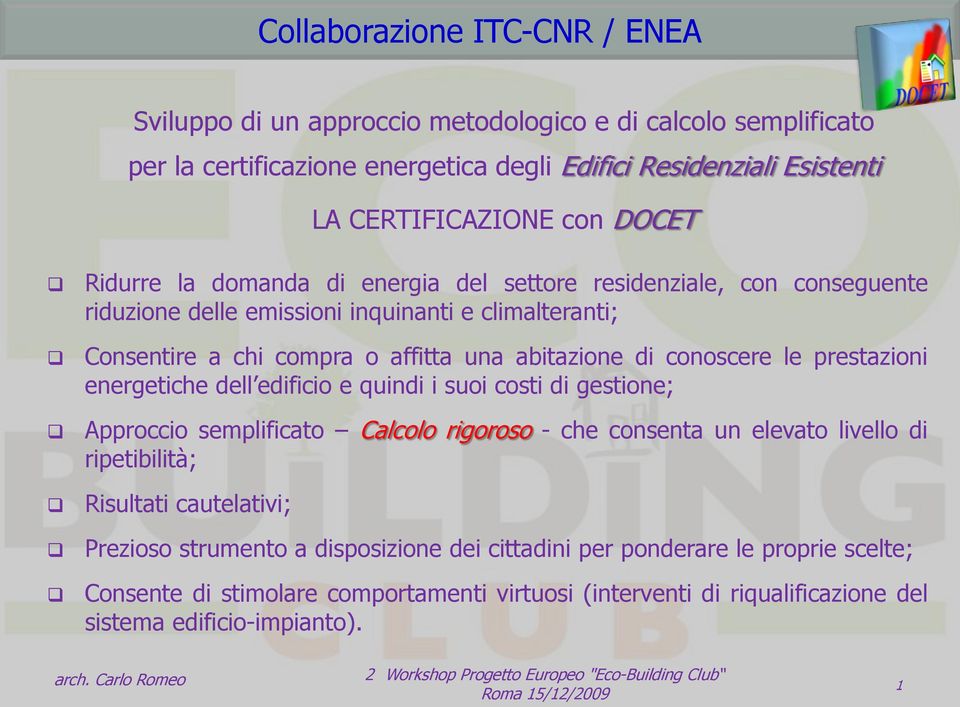 conoscere le prestazioni energetiche dell edificio e quindi i suoi costi di gestione; Approccio semplificato Calcolo rigoroso - che consenta un elevato livello di ripetibilità; Risultati