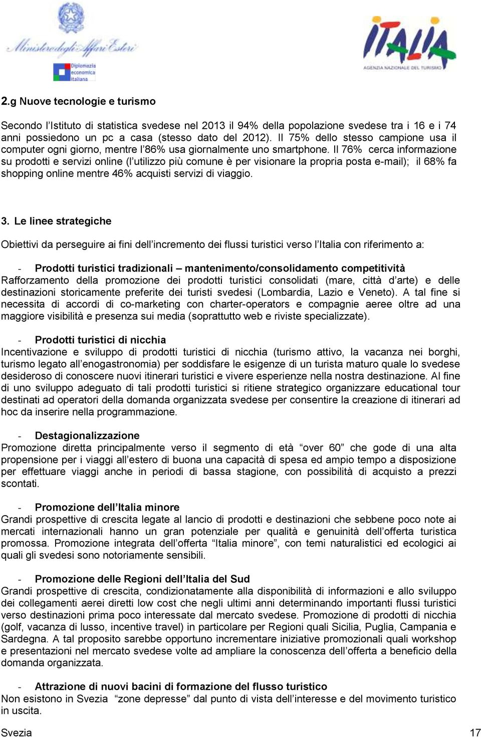 Il 76% cerca informazione su prodotti e servizi online (l utilizzo più comune è per visionare la propria posta e-mail); il 68% fa shopping online mentre 46% acquisti servizi di viaggio. 3.